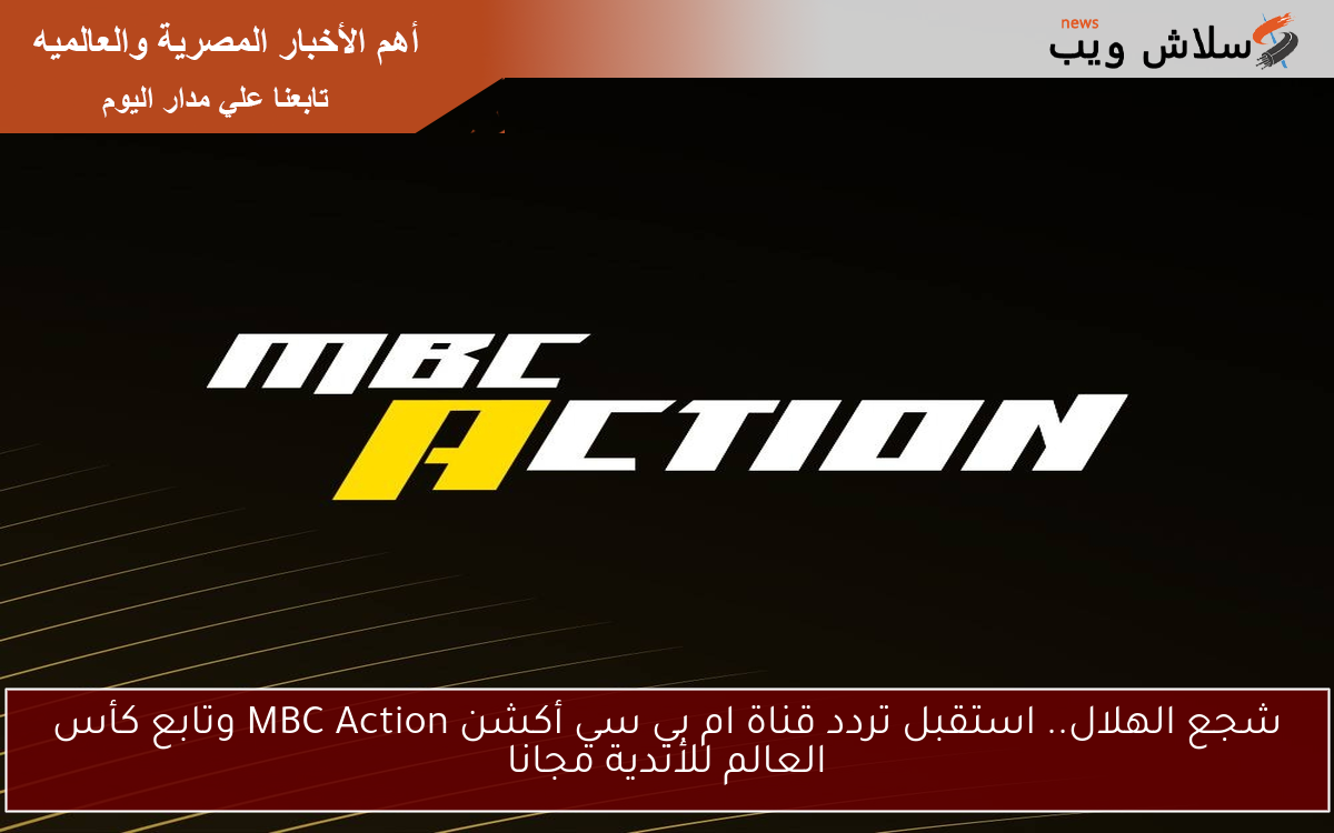 شجع الهلال.. استقبل تردد قناة ام بي سي أكشن MBC Action وتابع كأس العالم للأندية مجانا
