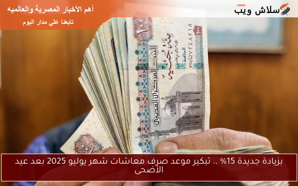 بزيادة جديدة 15% .. تبكير موعد صرف معاشات شهر يوليو 2025 بعد عيد الأضحى