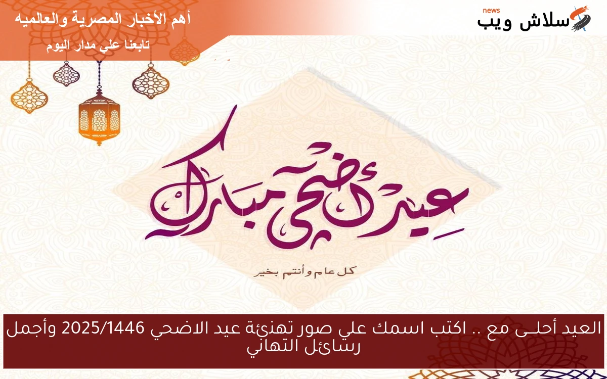 العيد أحلــــى مع .. اكتب اسمك علي صور تهنئة عيد الاضحي 2025/1446 وأجمل رسائل التهاني