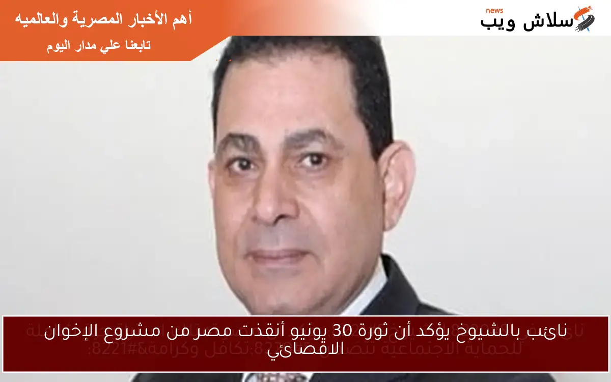 نائب بالشيوخ يؤكد أن ثورة 30 يونيو أنقذت مصر من مشروع الإخوان الاقصائي