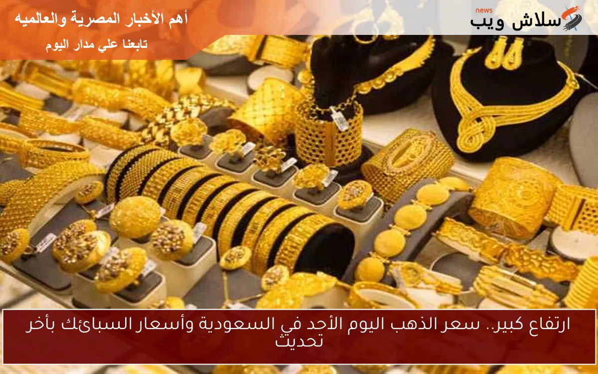 ارتفاع كبير.. سعر الذهب اليوم الأحد في السعودية وأسعار السبائك بأخر تحديث