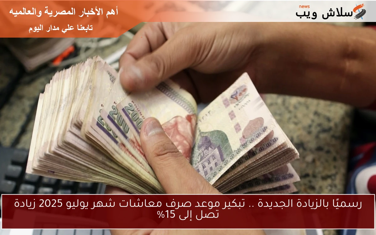 رسميًا بالزيادة الجديدة .. تبكير موعد صرف معاشات شهر يوليو 2025 زيادة تصل إلى 15%