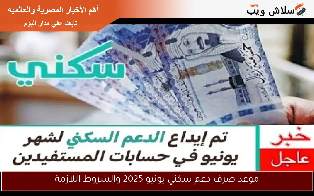 موعد صرف دعم سكني يونيو 2025 والشروط اللازمة