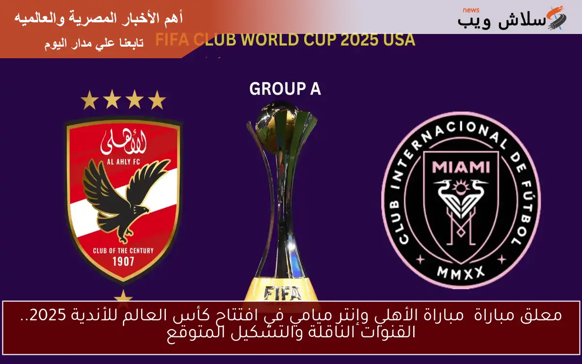 معلق مباراة الأهلي وإنتر ميامي في افتتاح كأس العالم للأندية 2025.. القنوات الناقلة والتشكيل المتوقع