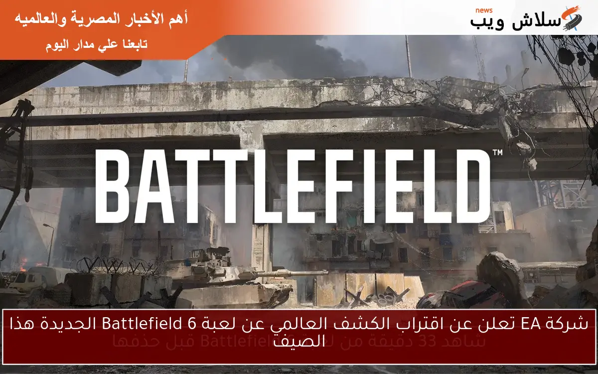 شركة EA تعلن عن اقتراب الكشف العالمي عن لعبة Battlefield 6 الجديدة هذا الصيف