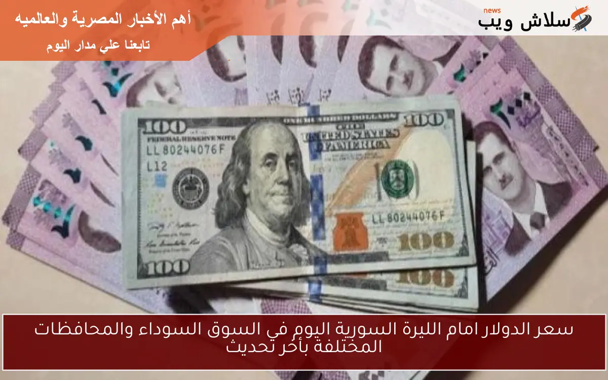 سعر الدولار امام الليرة السورية اليوم في السوق السوداء والمحافظات المختلفة بأخر تحديث