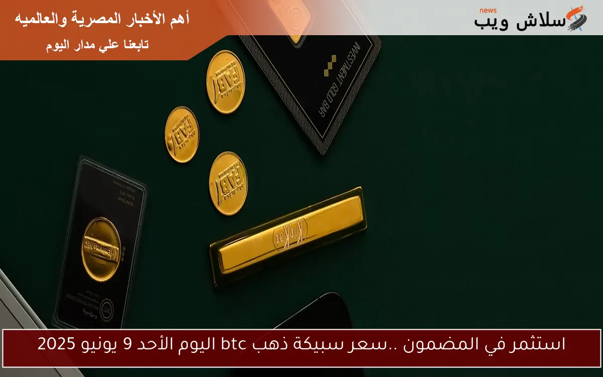 استثمر في المضمون ..سعر سبيكة ذهب btc اليوم الأحد 9 يونيو 2025