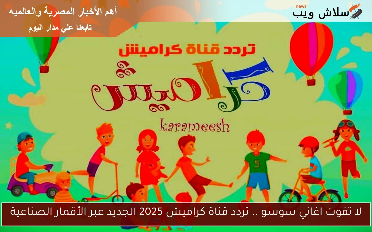 لا تفوت اغاني سوسو .. تردد قناة كراميش 2025 الجديد عبر الأقمار الصناعية
