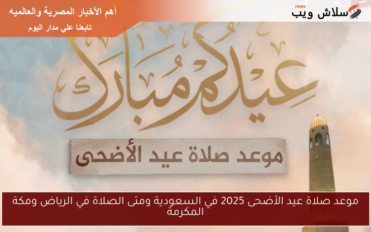 موعد صلاة عيد الأضحى 2025 في السعودية ومتى الصلاة في الرياض ومكة المكرمة