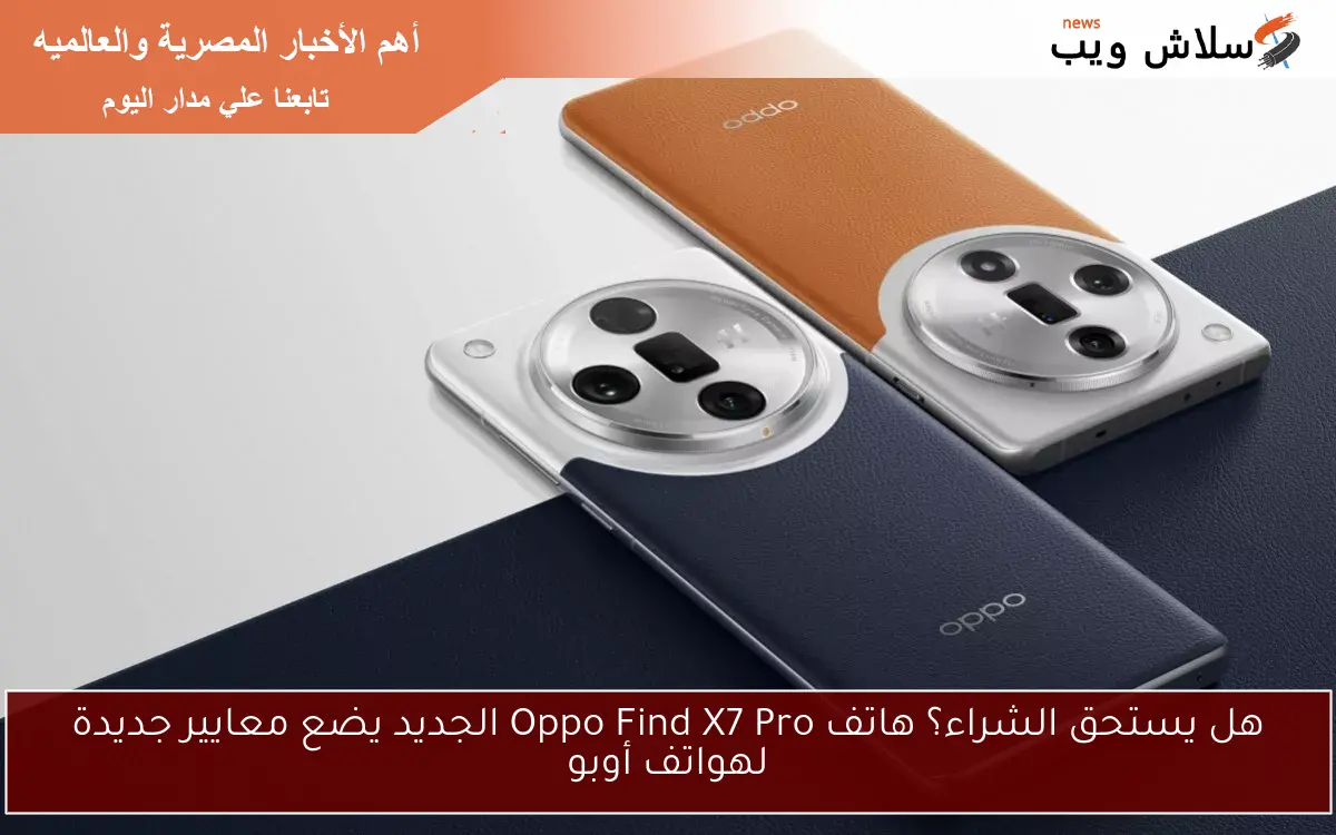 هل يستحق الشراء؟ هاتف Oppo Find X7 Pro الجديد يضع معايير جديدة لهواتف أوبو