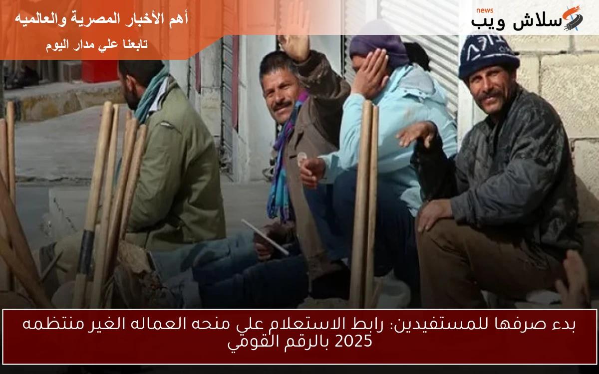 بدء صرفها للمستفيدين: رابط الاستعلام علي منحه العماله الغير منتظمه 2025 بالرقم القومي