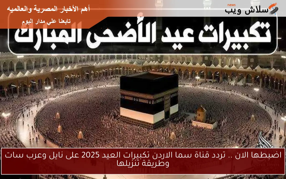 اضبطها الان .. تردد قناة سما الاردن تكبيرات العيد 2025 على نايل وعرب سات وطريقة تنزيلها
