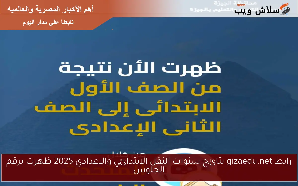 رابط gizaedu.net نتائج سنوات النقل الابتدائي والاعدادي 2025 ظهرت برقم الجلوس