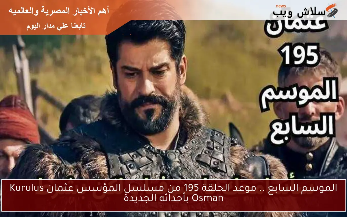 الموسم السابع .. موعد الحلقة 195 من مسلسل المؤسس عثمان Kurulus Osman بأحداثه الجديدة