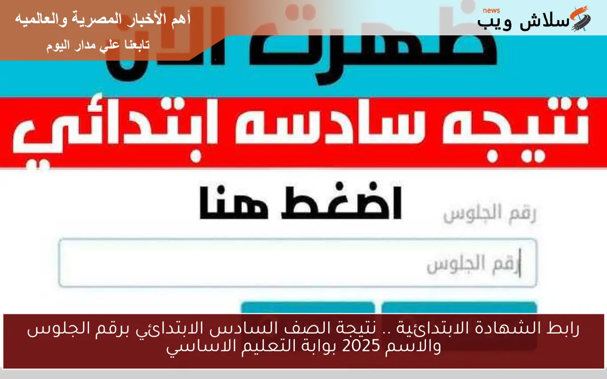 رابط الشهادة الابتدائية .. نتيجة الصف السادس الابتدائي برقم الجلوس والاسم 2025 بوابة التعليم الاساسي