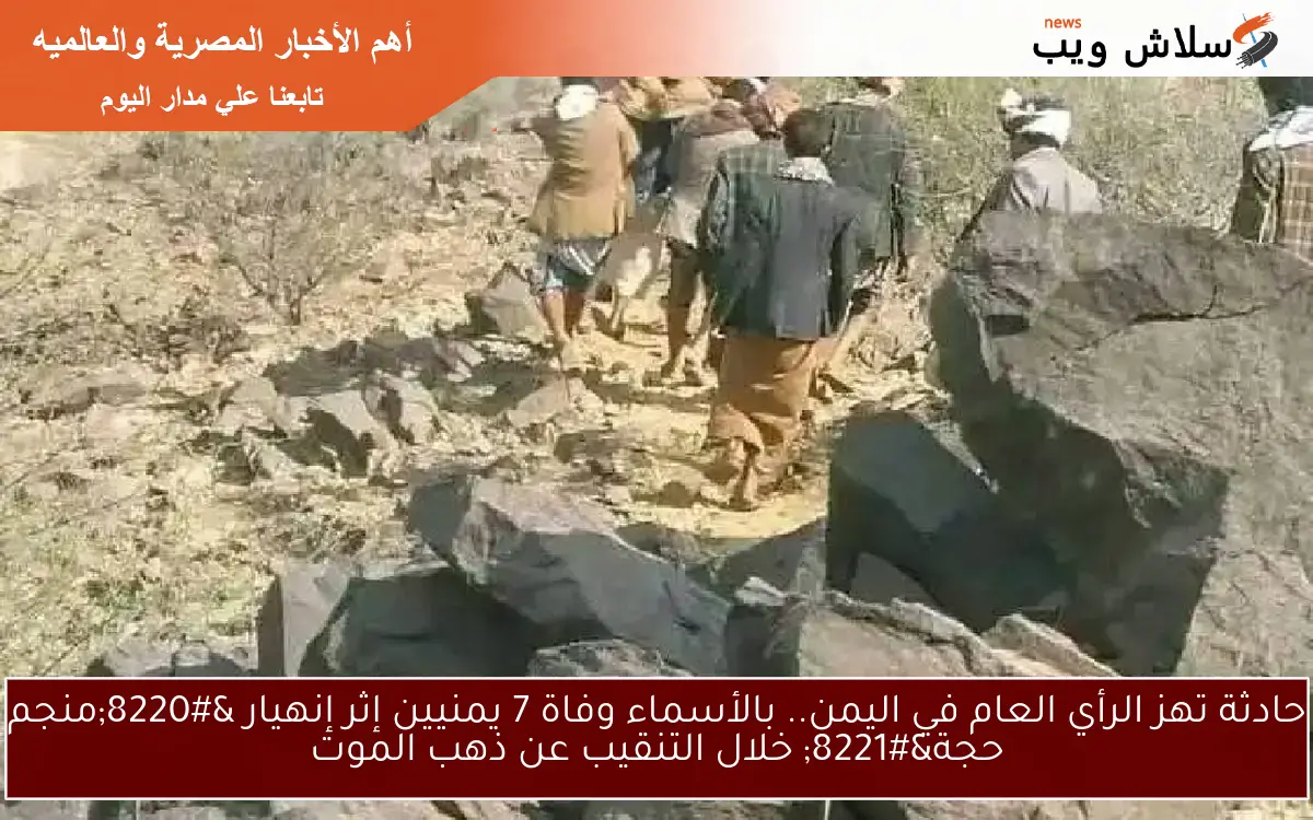 حادثة تهز الرأي العام في اليمن.. بالأسماء وفاة 7 يمنيين إثر إنهيار “منجم حجة” خلال التنقيب عن ذهب الموت