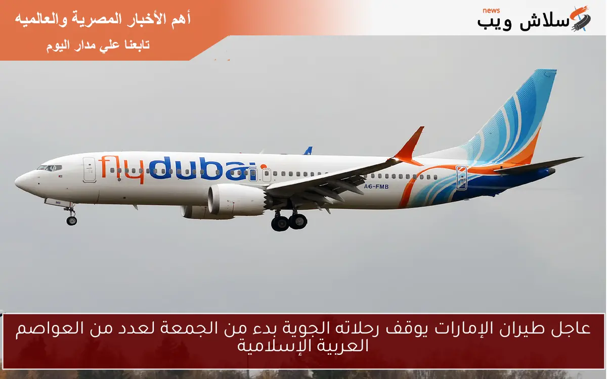 عاجل طيران الإمارات يوقف رحلاته الجوية بدء من الجمعة لعدد من العواصم العربية الإسلامية