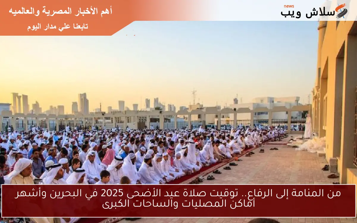 من المنامة إلى الرفاع.. توقيت صلاة عيد الأضحى 2025 في البحرين وأشهر أماكن المصليات والساحات الكبرى