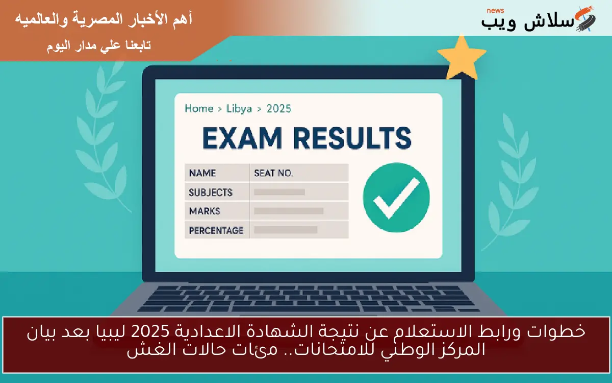 خطوات ورابط الاستعلام عن نتيجة الشهادة الاعدادية 2025 ليبيا بعد بيان المركز الوطني للامتحانات.. مئات حالات الغش