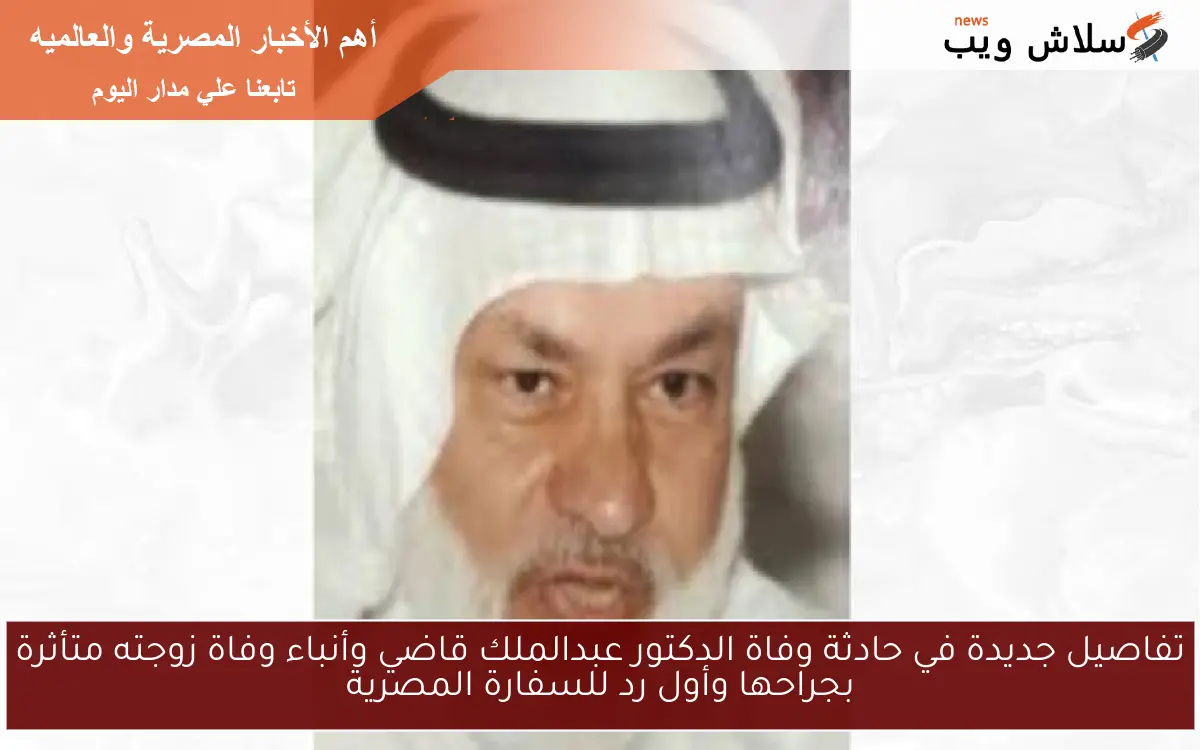 تفاصيل جديدة في حادثة وفاة الدكتور عبدالملك قاضي وأنباء وفاة زوجته متأثرة بجراحها وأول رد للسفارة المصرية
