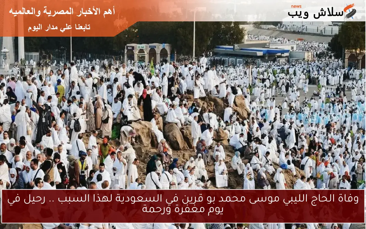 وفاة الحاج الليبي موسى محمد بو قرين في السعودية لهذا السبب .. رحيل في يوم مغفرة ورحمة