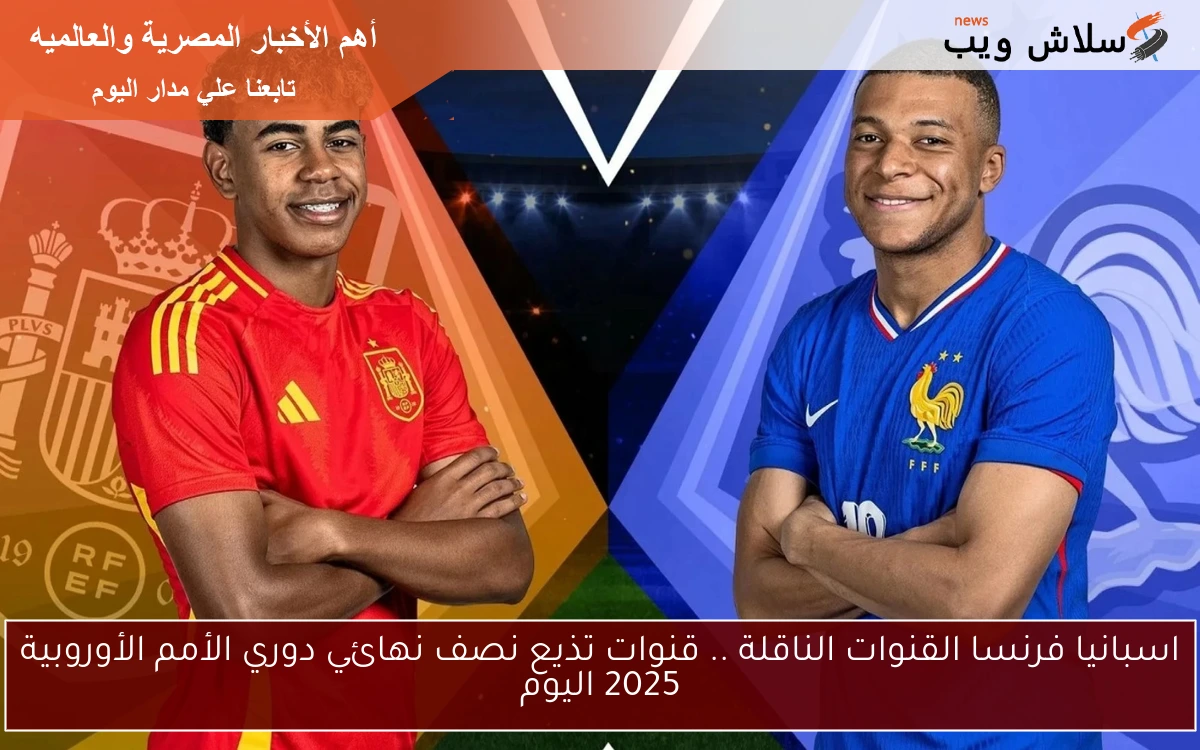 اسبانيا فرنسا القنوات الناقلة .. قنوات تذيع نصف نهائي دوري الأمم الأوروبية 2025 اليوم