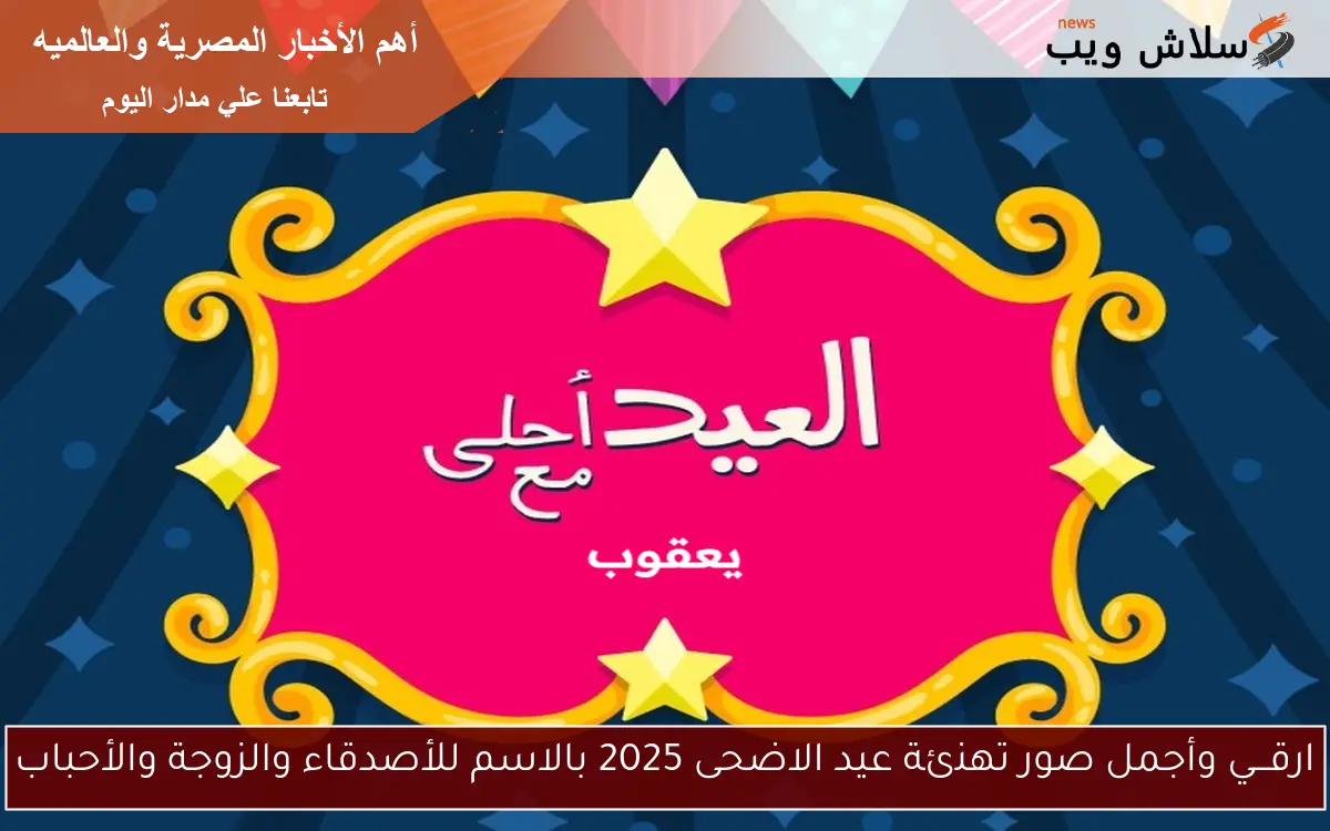 ارقـــي وأجمل صور تهنئة عيد الاضحى 2025 بالاسم للأصدقاء والزوجة والأحباب