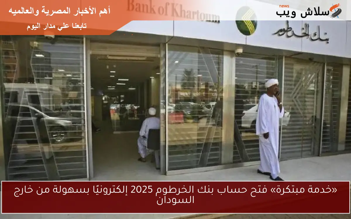 «خدمة مبتكرة» فتح حساب بنك الخرطوم 2025 إلكترونيًا بسهولة من خارج السودان