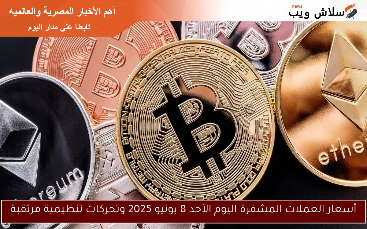 أسعار العملات المشفرة اليوم الأحد 8 يونيو 2025 وتحركات تنظيمية مرتقبة