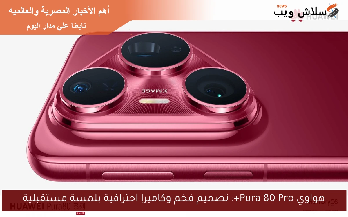 هواوي Pura 80 Pro+: تصميم فخم وكاميرا احترافية بلمسة مستقبلية