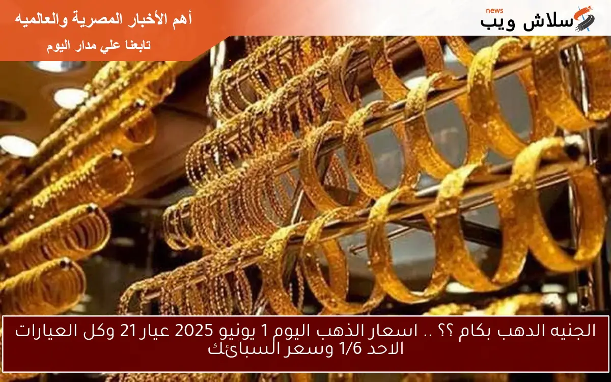 الجنيه الدهب بكام ؟؟ .. اسعار الذهب اليوم 1 يونيو 2025 عيار 21 وكل العيارات الاحد 1/6 وسعر السبائك