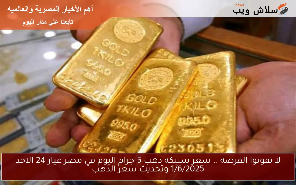 لا تفوتوا الفرصة .. سعر سبيكة ذهب 5 جرام اليوم في مصر عيار 24 الاحد 1/6/2025 وتحديث سعر الذهب