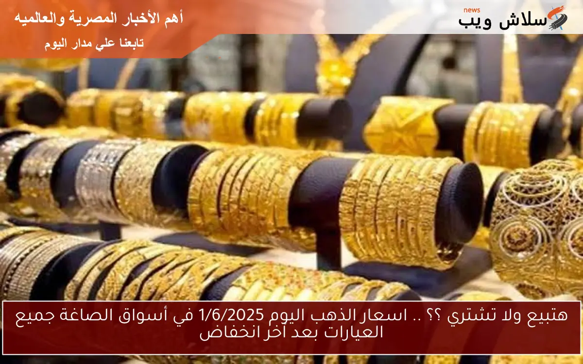 هتبيع ولا تشتري ؟؟ .. اسعار الذهب اليوم 1/6/2025 في أسواق الصاغة جميع العيارات بعد آخر انخفاض