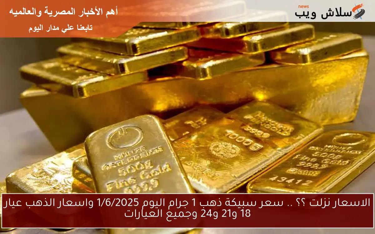 الاسعار نزلت ؟؟ .. سعر سبيكة ذهب 1 جرام اليوم 1/6/2025 واسعار الذهب عيار 18 و21 و24 وجميع العيارات