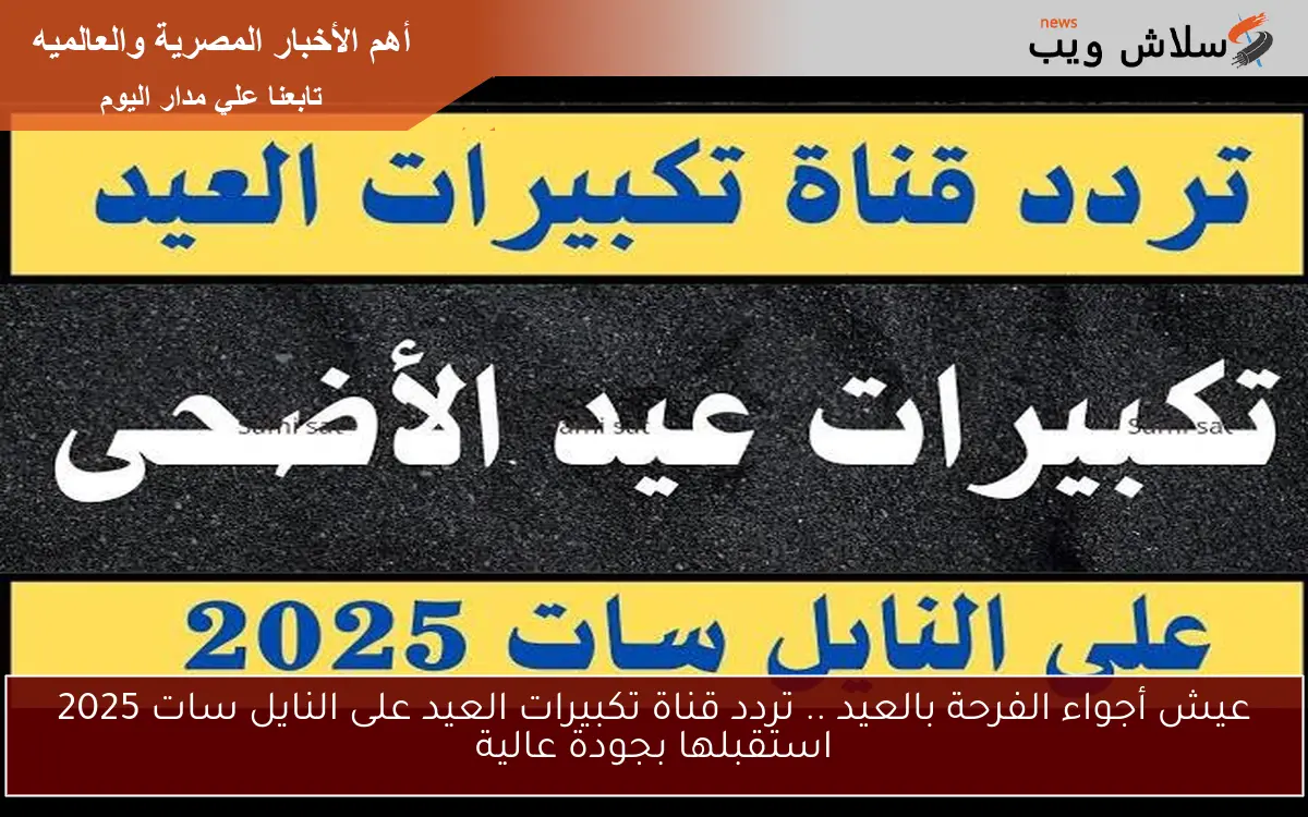 عيش أجواء الفرحة بالعيد .. تردد قناة تكبيرات العيد على النايل سات 2025 استقبلها بجودة عالية