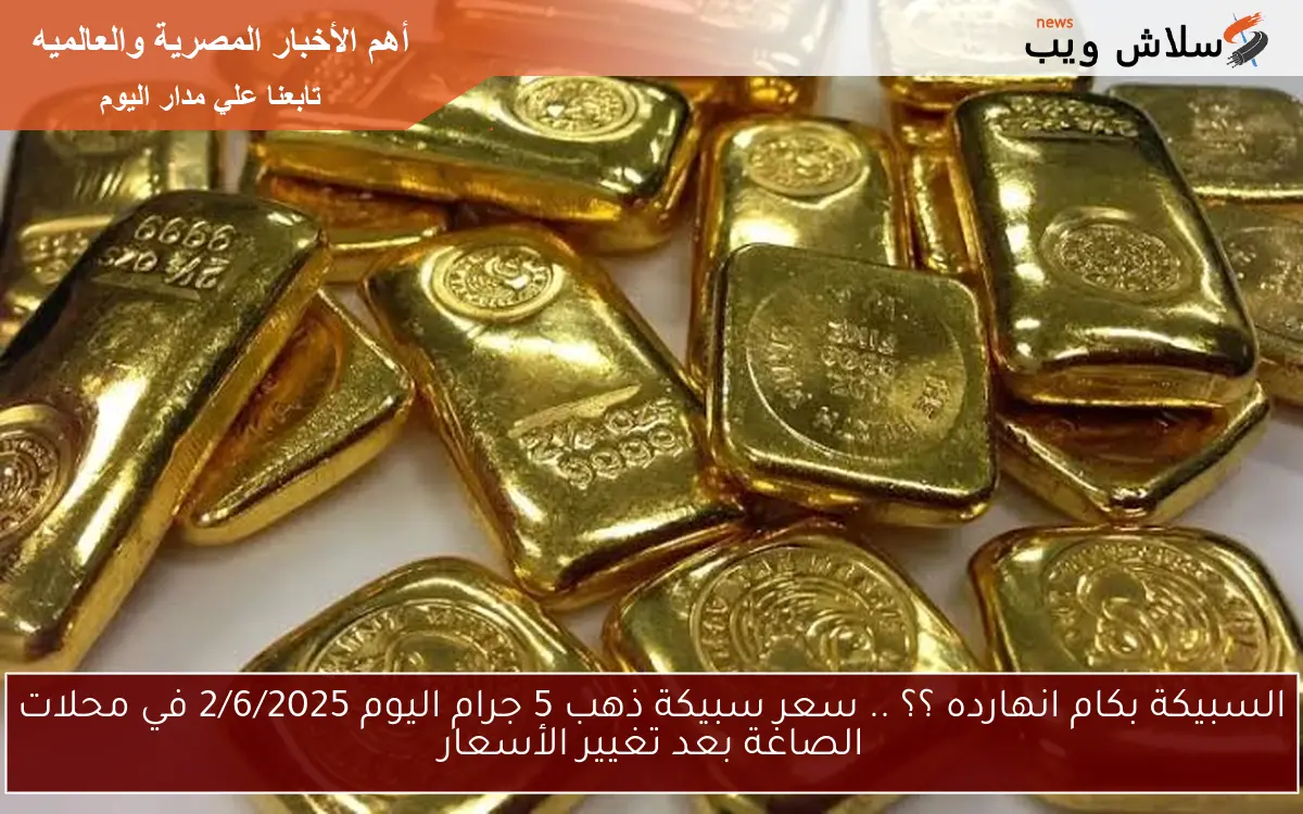 السبيكة بكام انهارده ؟؟ .. سعر سبيكة ذهب 5 جرام اليوم 2/6/2025 في محلات الصاغة بعد تغيير الأسعار