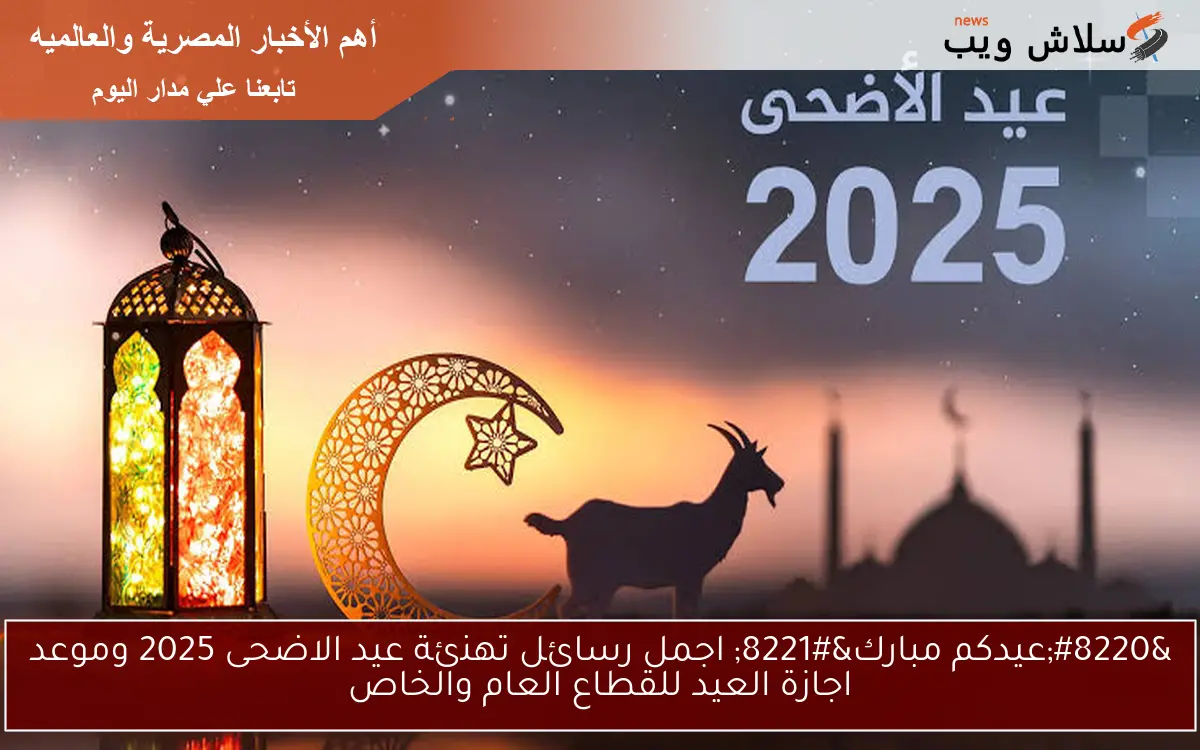 “عيدكم مبارك” اجمل رسائل تهنئة عيد الاضحى 2025 وموعد اجازة العيد للقطاع العام والخاص