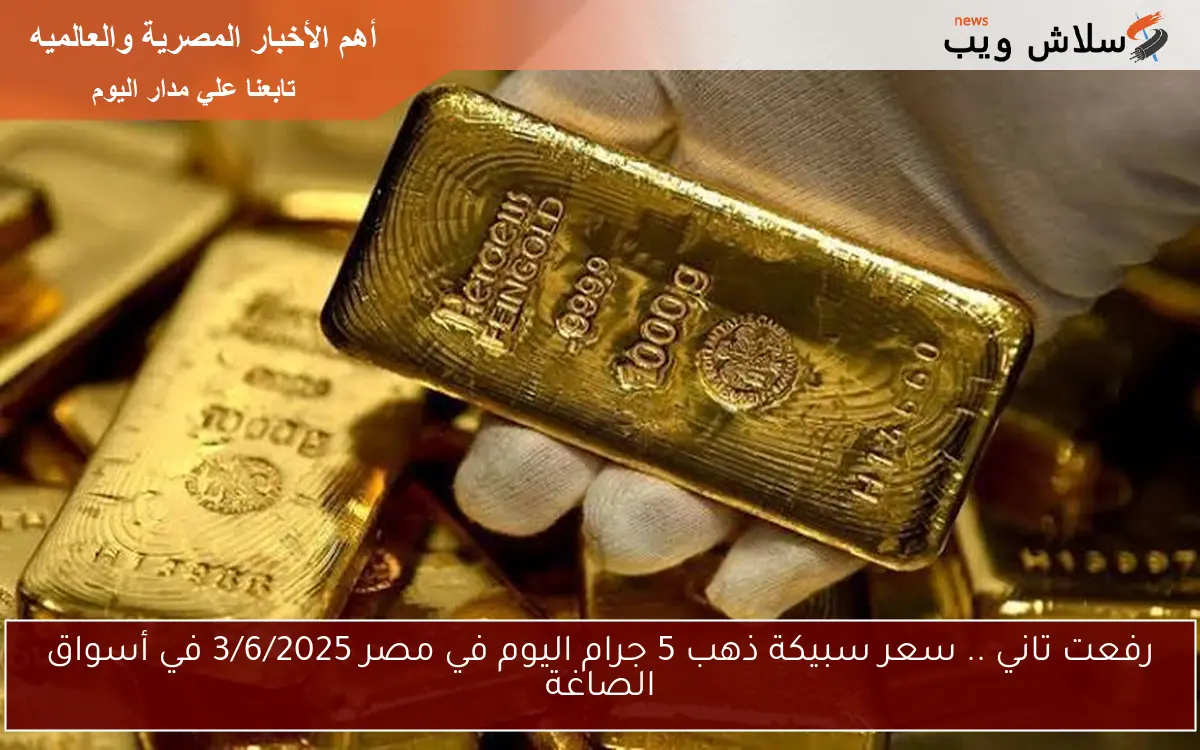 رفعت تاني .. سعر سبيكة ذهب 5 جرام اليوم في مصر 3/6/2025 في أسواق الصاغة