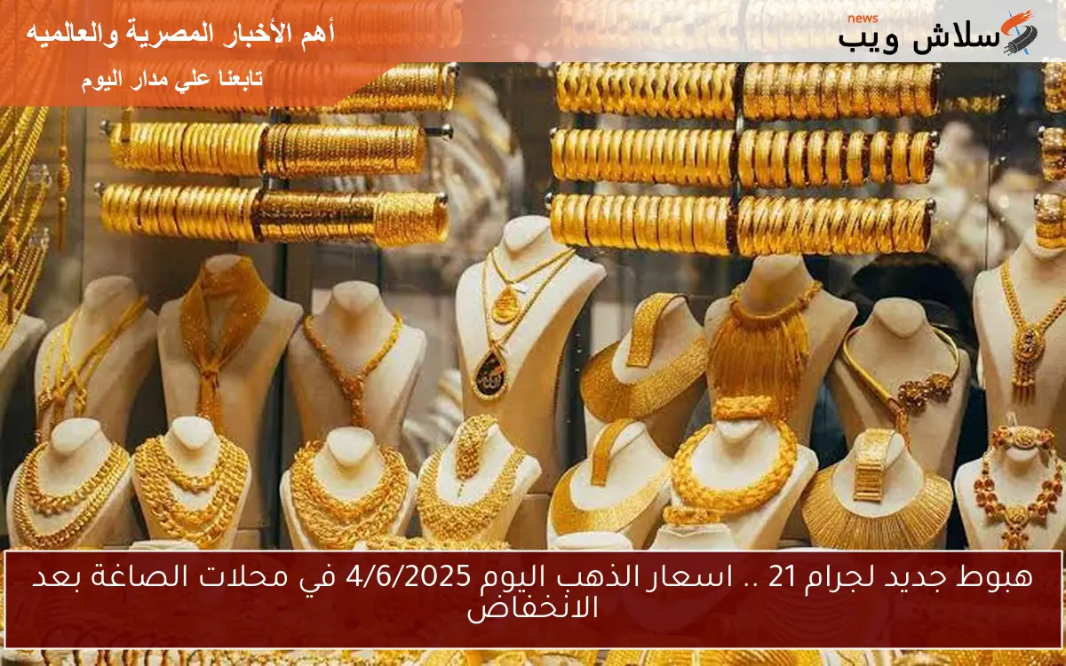 هبوط جديد لجرام 21 .. اسعار الذهب اليوم 4/6/2025 في محلات الصاغة بعد الانخفاض