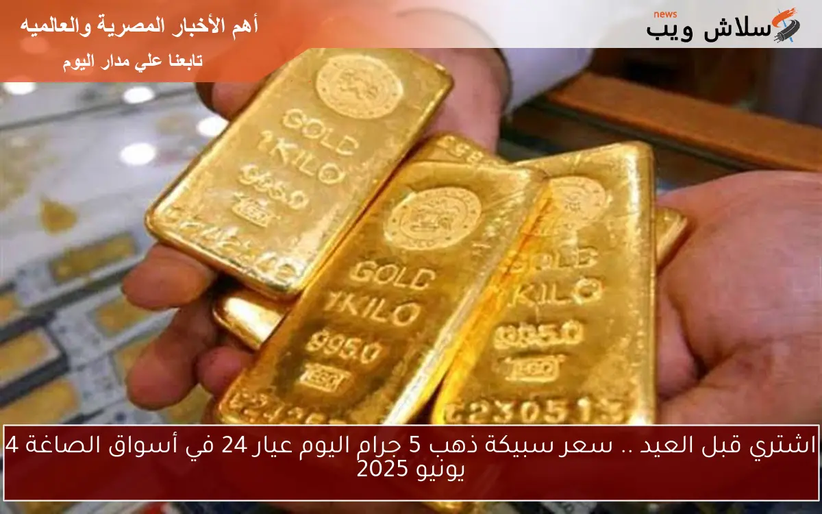 اشتري قبل العيد .. سعر سبيكة ذهب 5 جرام اليوم عيار 24 في أسواق الصاغة 4 يونيو 2025