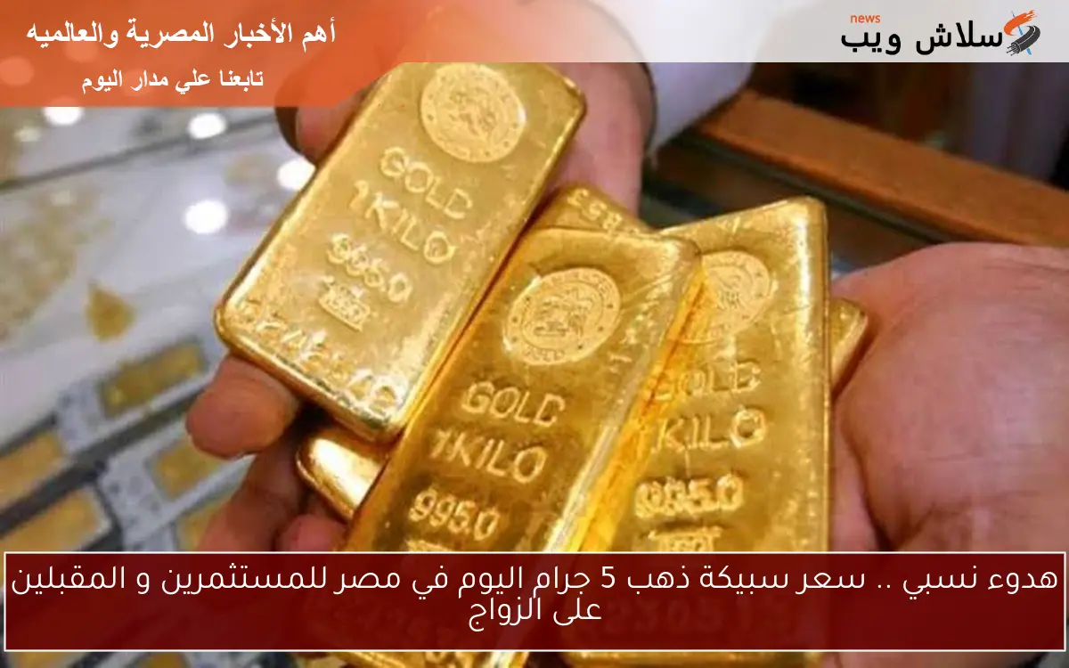 هدوء نسبي .. سعر سبيكة ذهب 5 جرام اليوم في مصر للمستثمرين و المقبلين على الزواج