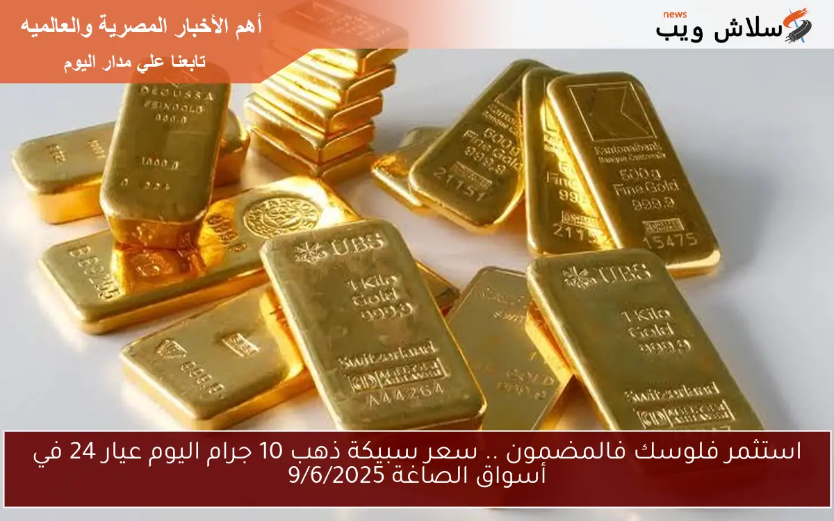 استثمر فلوسك فالمضمون .. سعر سبيكة ذهب 10 جرام اليوم عيار 24 في أسواق الصاغة 9/6/2025