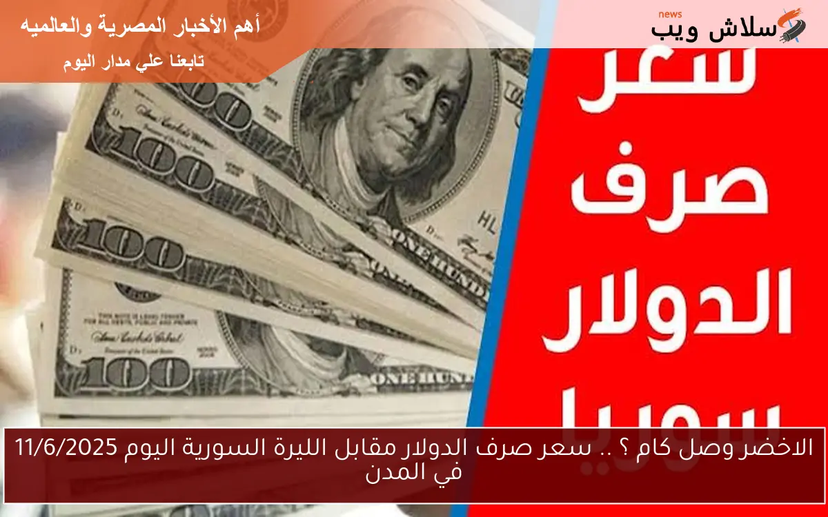 الاخضر وصل كام ؟ .. سعر صرف الدولار مقابل الليرة السورية اليوم 11/6/2025 في المدن