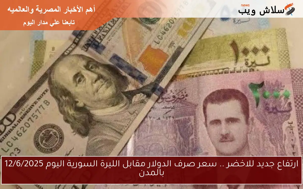 ارتفاع جديد للاخضر .. سعر صرف الدولار مقابل الليرة السورية اليوم 12/6/2025 بالمدن