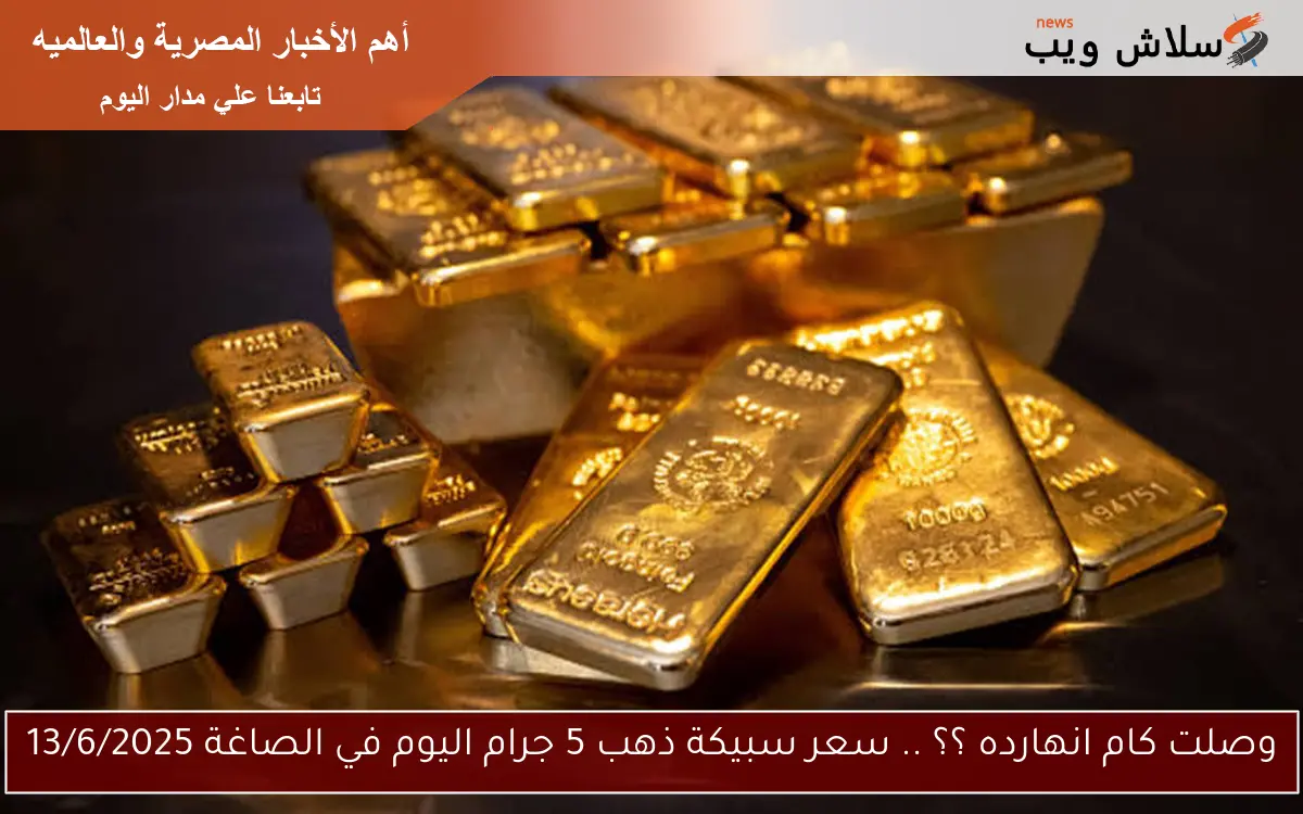 وصلت كام انهارده ؟؟ .. سعر سبيكة ذهب 5 جرام اليوم في الصاغة 13/6/2025