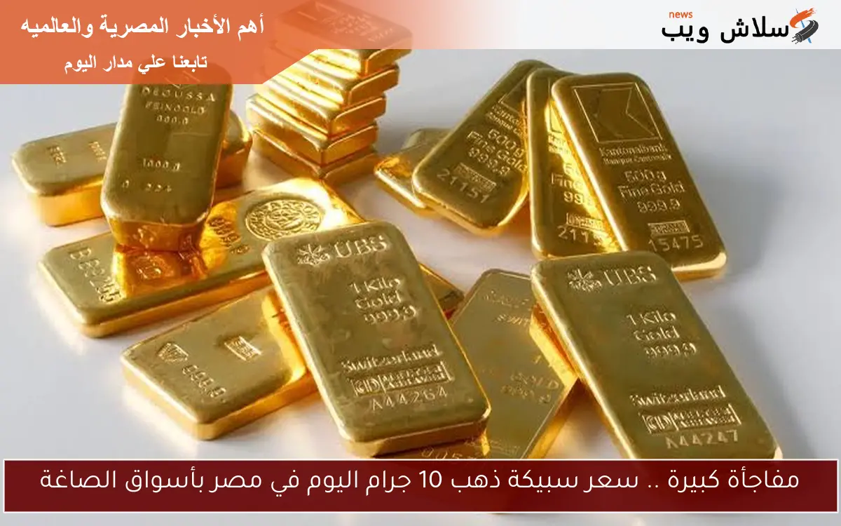 مفاجأة كبيرة .. سعر سبيكة ذهب 10 جرام اليوم في مصر بأسواق الصاغة