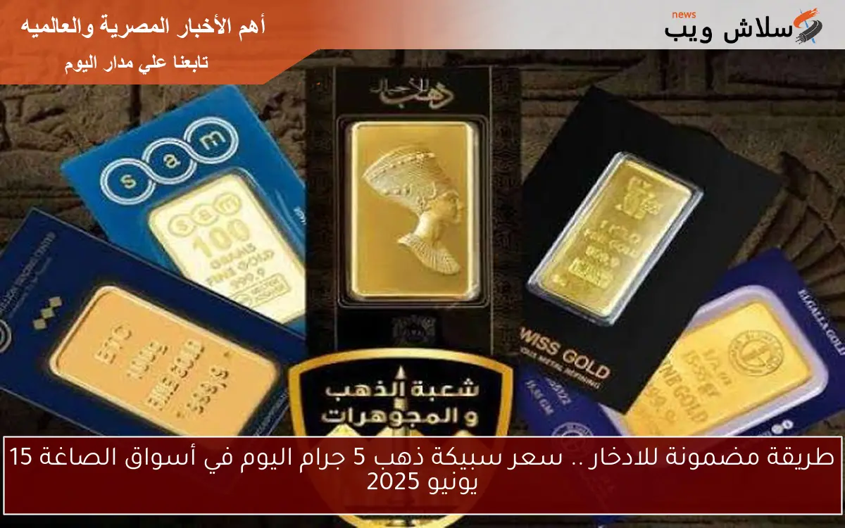 طريقة مضمونة للادخار .. سعر سبيكة ذهب 5 جرام اليوم في أسواق الصاغة 15 يونيو 2025