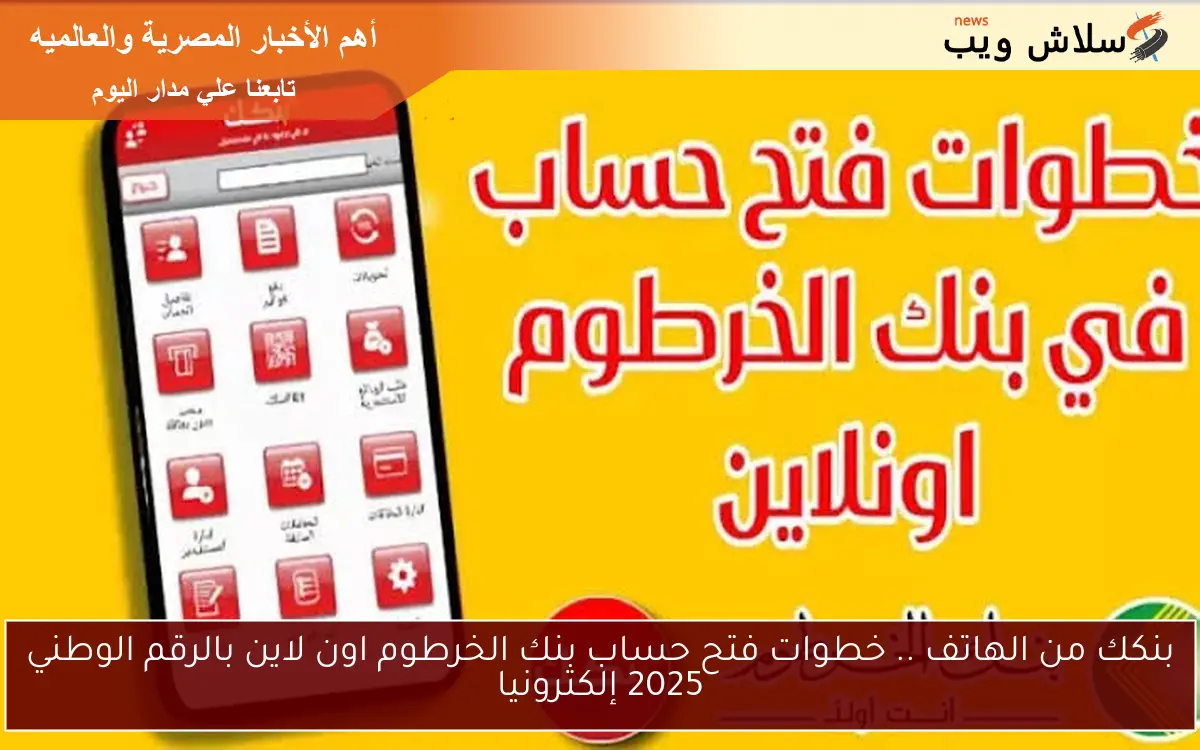 بنكك من الهاتف .. خطوات فتح حساب بنك الخرطوم اون لاين بالرقم الوطني 2025 إلكترونيا