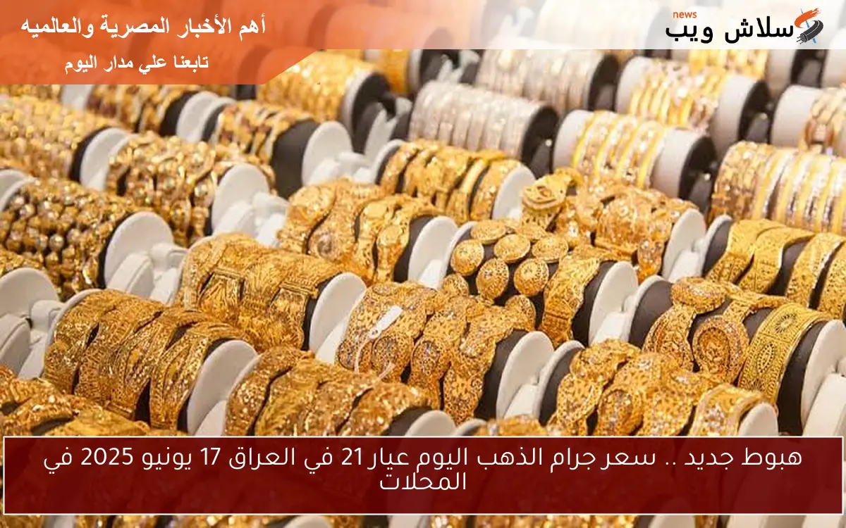 هبوط جديد .. سعر جرام الذهب اليوم عيار 21 في العراق 17 يونيو 2025 في المحلات