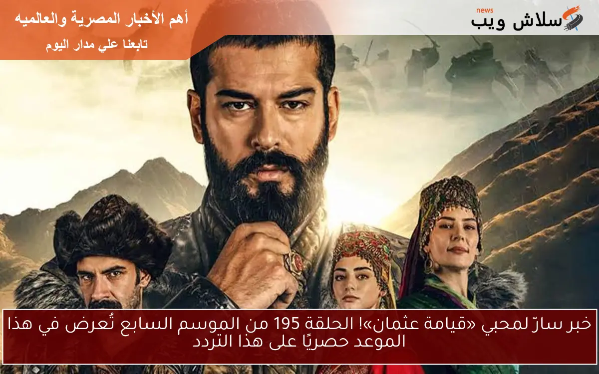 خبر سارّ لمحبي «قيامة عثمان»! الحلقة 195 من الموسم السابع تُعرض في هذا الموعد حصريًا على هذا التردد